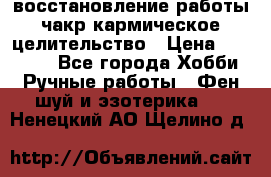 восстановление работы чакр кармическое целительство › Цена ­ 10 000 - Все города Хобби. Ручные работы » Фен-шуй и эзотерика   . Ненецкий АО,Щелино д.